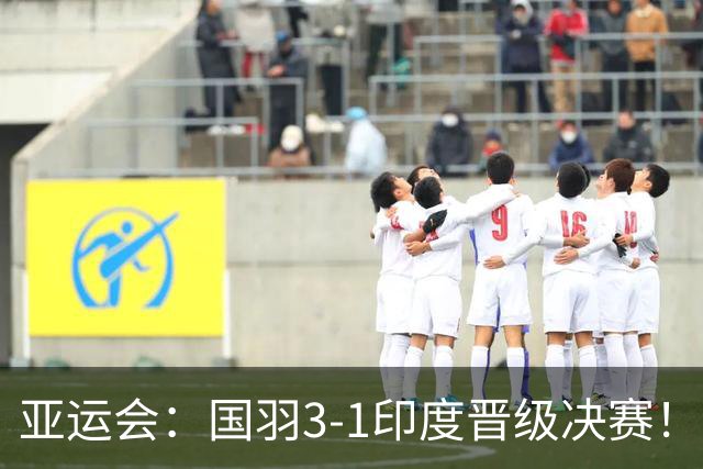 亚运会：国羽3-1印度晋级决赛！石宇奇复仇前世界第6，李诗沣触底反弹